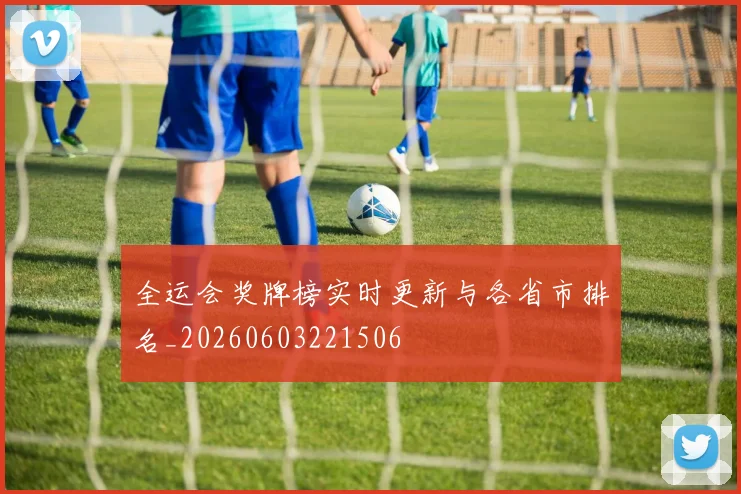 全运会奖牌榜实时更新与各省市排名_20260603221506