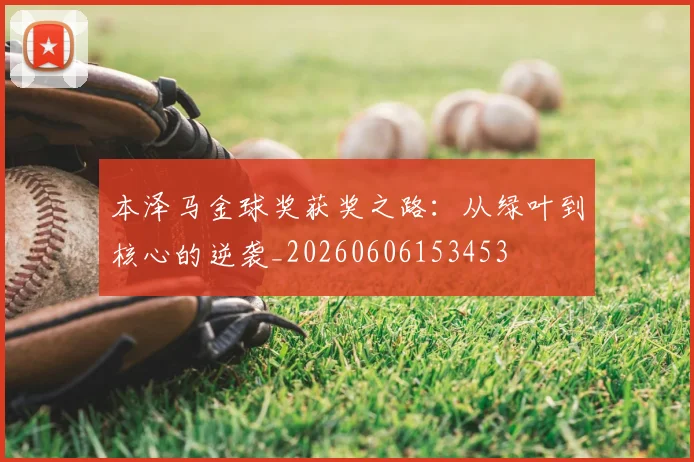 本泽马金球奖获奖之路：从绿叶到核心的逆袭_20260606153453