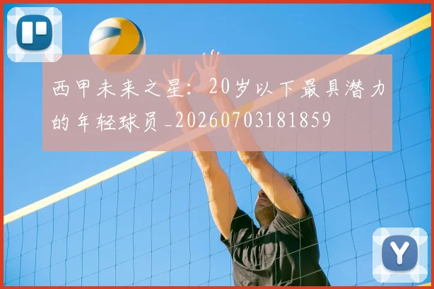 西甲未来之星：20岁以下最具潜力的年轻球员_20260703181859