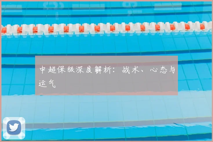 中超保级深度解析：战术、心态与运气