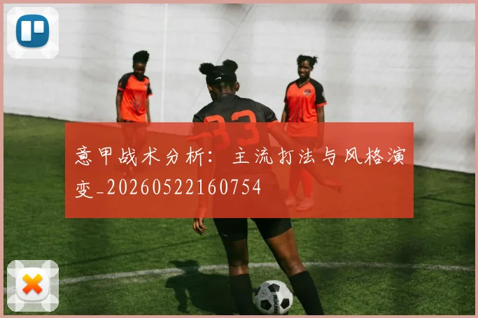 意甲战术分析：主流打法与风格演变_20260522160754