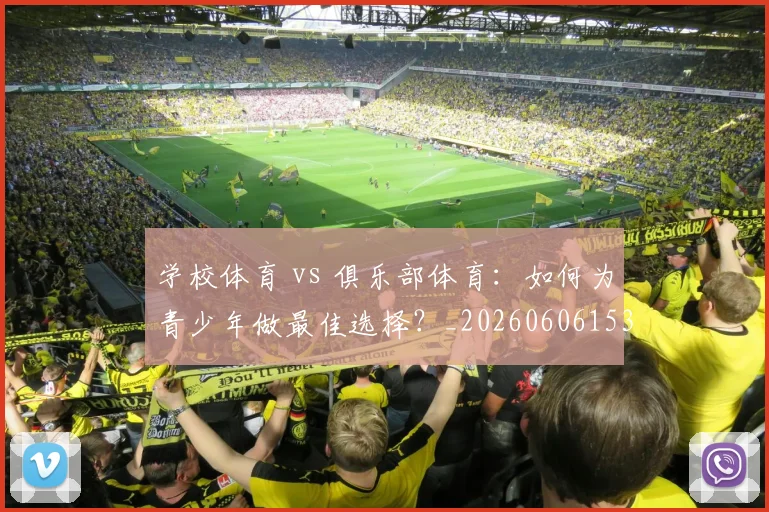 学校体育 vs 俱乐部体育：如何为青少年做最佳选择？_20260606153157