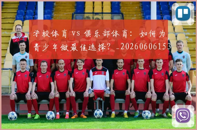 学校体育 vs 俱乐部体育：如何为青少年做最佳选择？_20260606153157