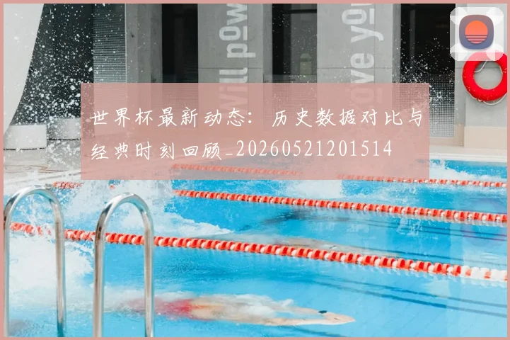 世界杯最新动态：历史数据对比与经典时刻回顾_20260521201514