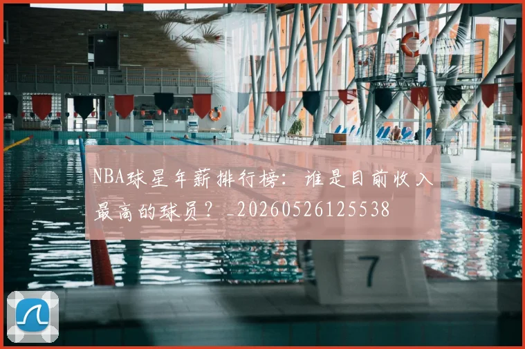 NBA球星年薪排行榜:谁是目前收入最高的球员?_20260526125538
