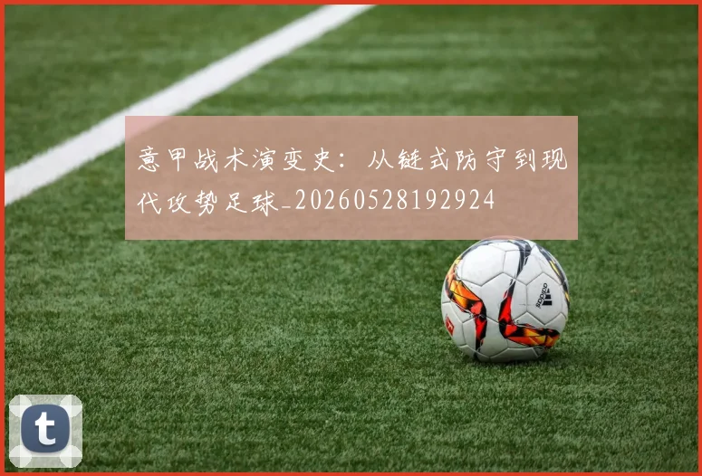 意甲战术演变史:从链式防守到现代攻势足球_20260528192924