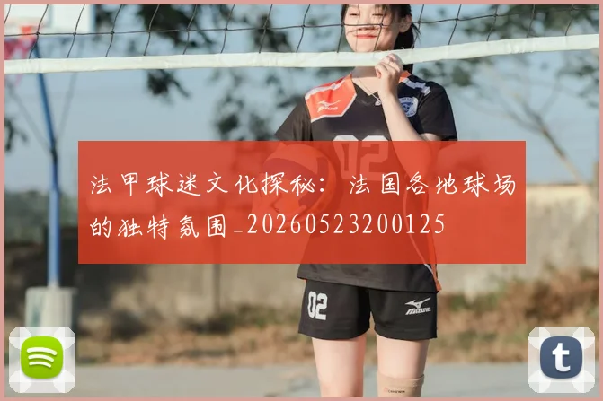 法甲球迷文化探秘:法国各地球场的独特氛围_20260523200125