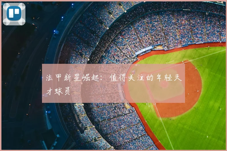 法甲新星崛起：值得关注的年轻天才球员