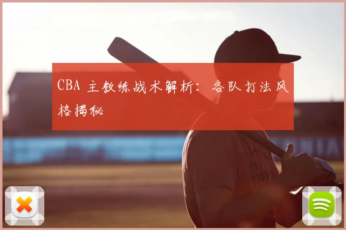CBA 主教练战术解析:各队打法风格揭秘