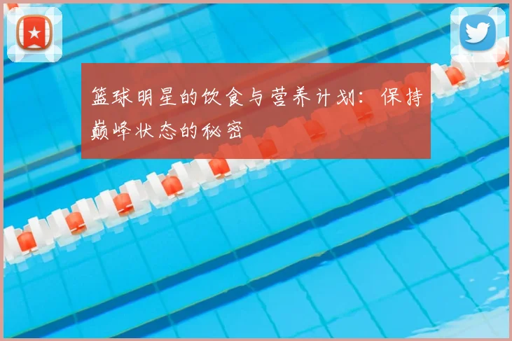 篮球明星的饮食与营养计划：保持巅峰状态的秘密