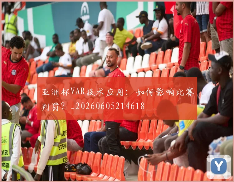 亚洲杯VAR技术应用：如何影响比赛判罚？_20260605214618