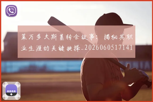 莱万多夫斯基转会故事：揭秘其职业生涯的关键抉择_20260605171414