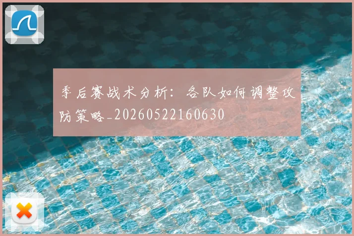 季后赛战术分析:各队如何调整攻防策略_20260522160630