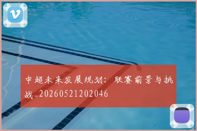 中超未来发展规划：联赛前景与挑战_20260521202046