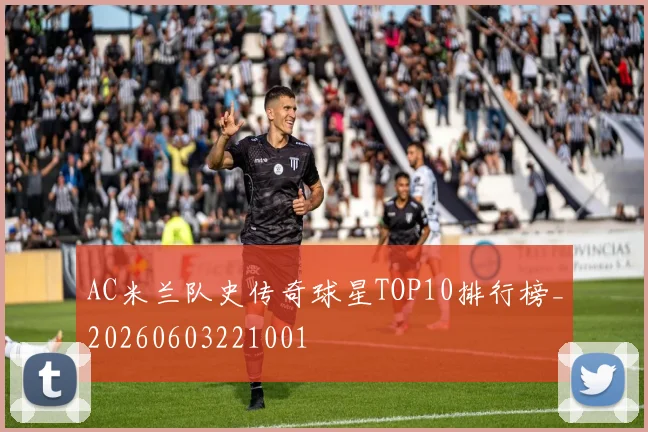 AC米兰队史传奇球星TOP10排行榜_20260603221001
