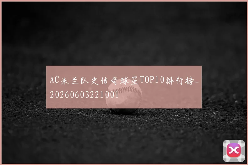 AC米兰队史传奇球星TOP10排行榜_20260603221001