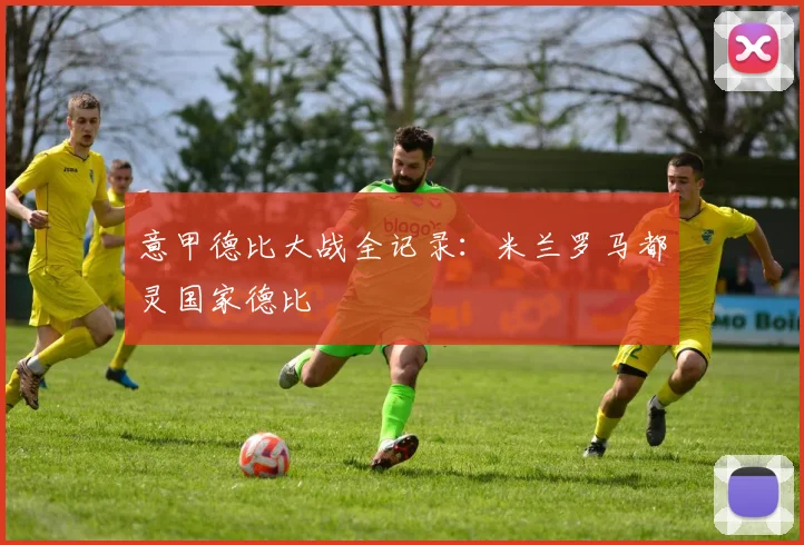意甲德比大战全记录：米兰罗马都灵国家德比