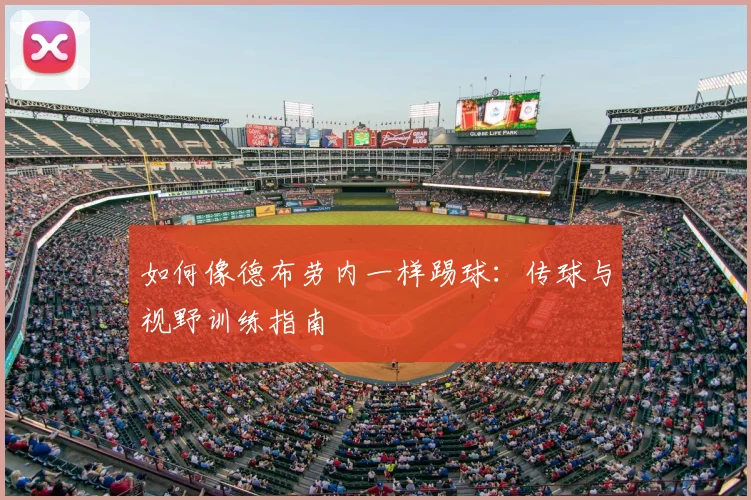 如何像德布劳内一样踢球：传球与视野训练指南