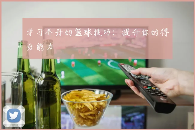 学习乔丹的篮球技巧：提升你的得分能力