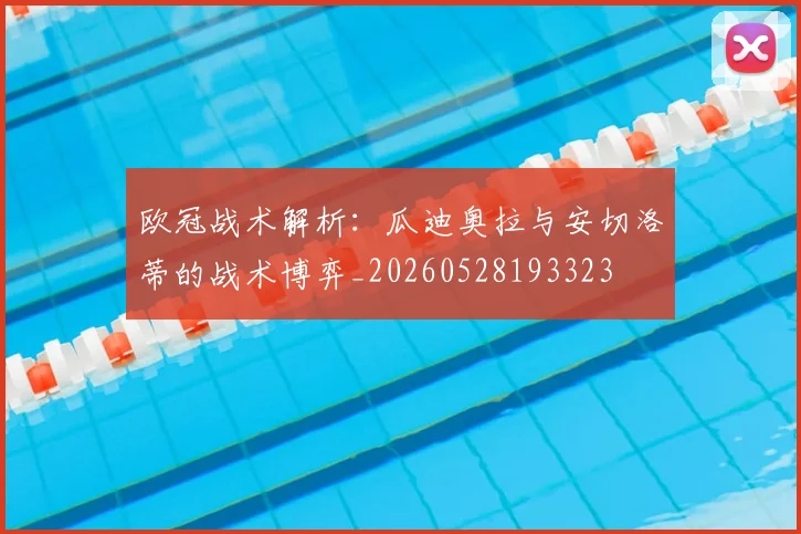 欧冠战术解析：瓜迪奥拉与安切洛蒂的战术博弈_20260528193323