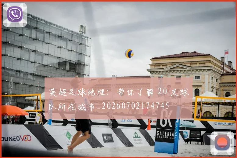 英超足球地理：带你了解 20 支球队所在城市_20260702174745