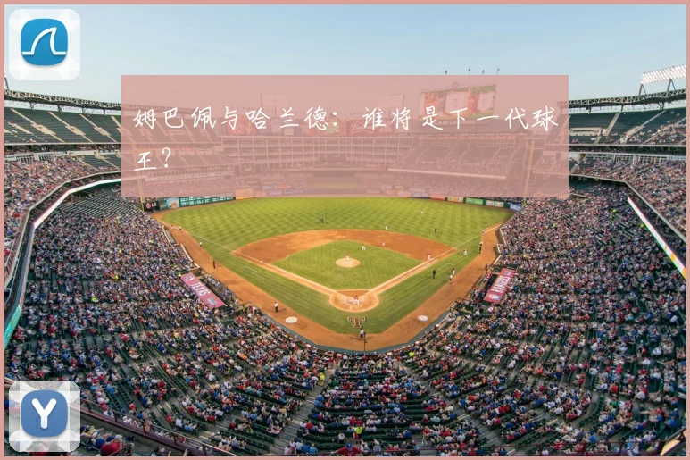 姆巴佩与哈兰德:谁将是下一代球王?