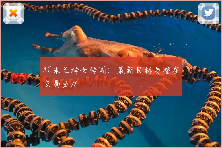 AC米兰转会传闻：最新目标与潜在交易分析