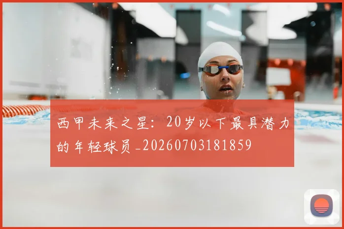 西甲未来之星：20岁以下最具潜力的年轻球员_20260703181859