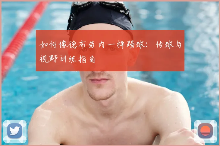 如何像德布劳内一样踢球：传球与视野训练指南