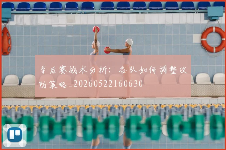 季后赛战术分析:各队如何调整攻防策略_20260522160630