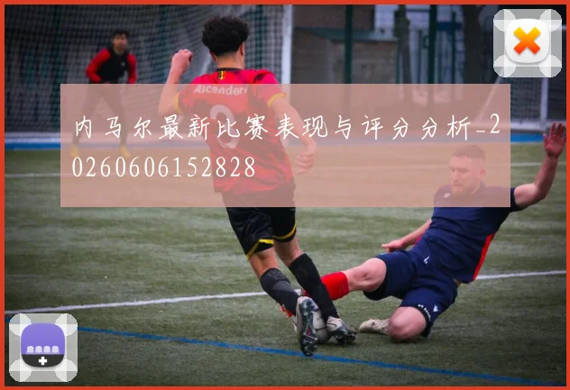 内马尔最新比赛表现与评分分析_20260606152828