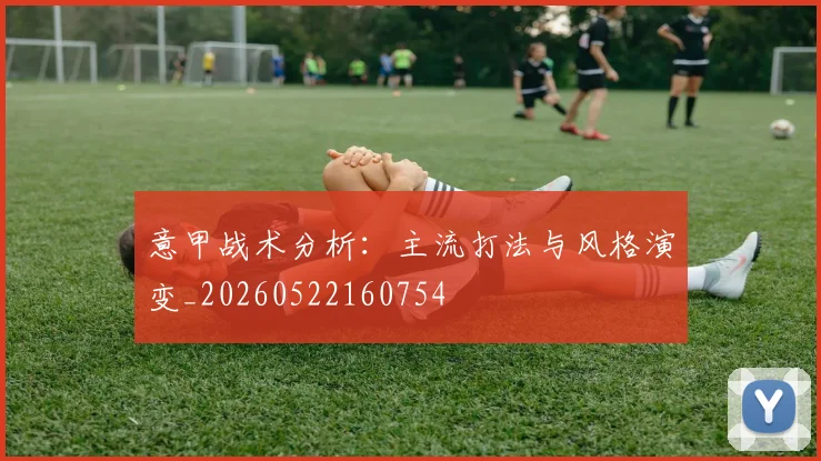 意甲战术分析：主流打法与风格演变_20260522160754