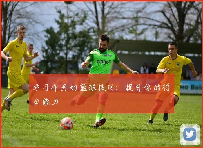 学习乔丹的篮球技巧：提升你的得分能力
