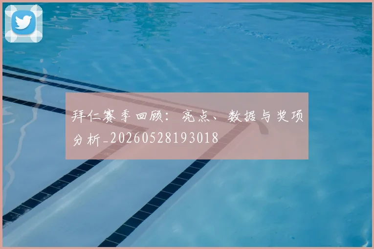 拜仁赛季回顾:亮点、数据与奖项分析_20260528193018
