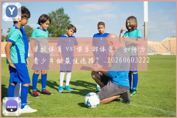 学校体育 vs 俱乐部体育：如何为青少年做最佳选择？_20260603222024