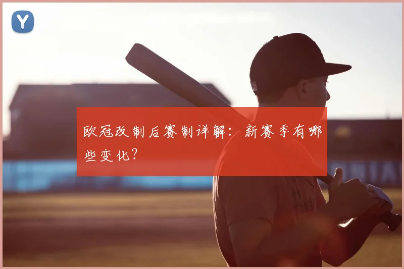 欧冠改制后赛制详解：新赛季有哪些变化？