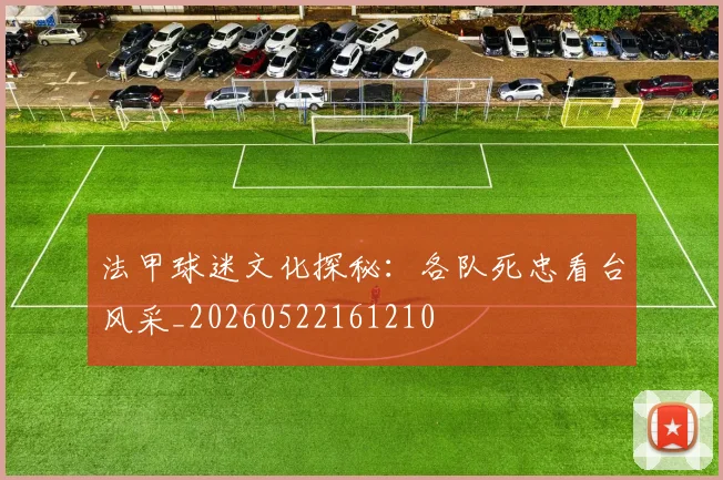 法甲球迷文化探秘：各队死忠看台风采_20260522161210